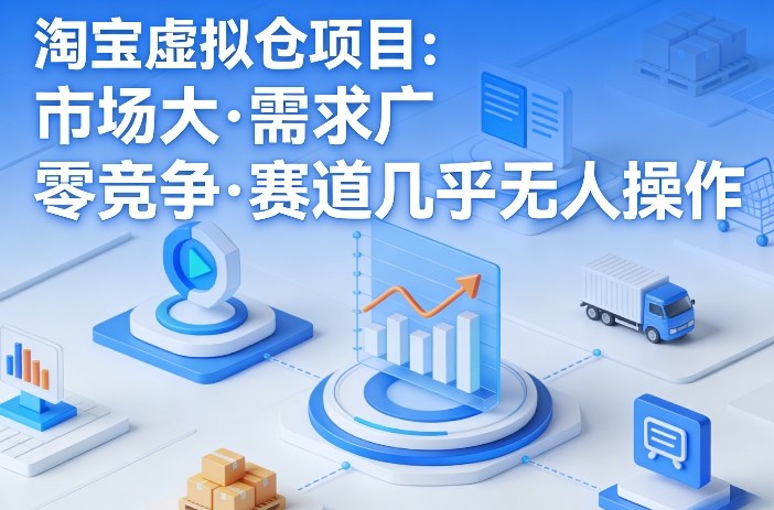 淘宝虚拟仓项目，市场大，需求广，零竞争，赛道几乎没人操作-董叔项目网