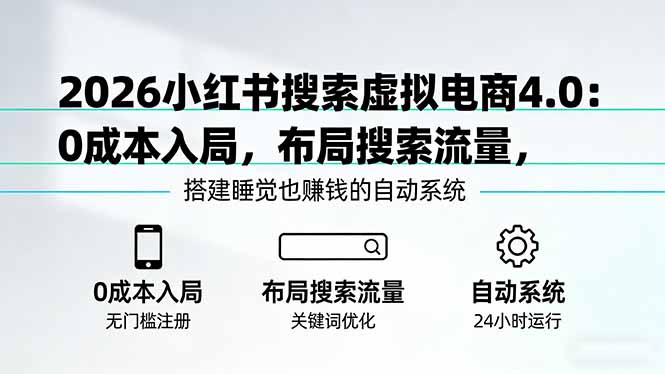 2026小红书搜索虚拟电商4.0：0成本入局，布局搜索流量，搭建睡觉也赚钱的自动系统-董叔项目网