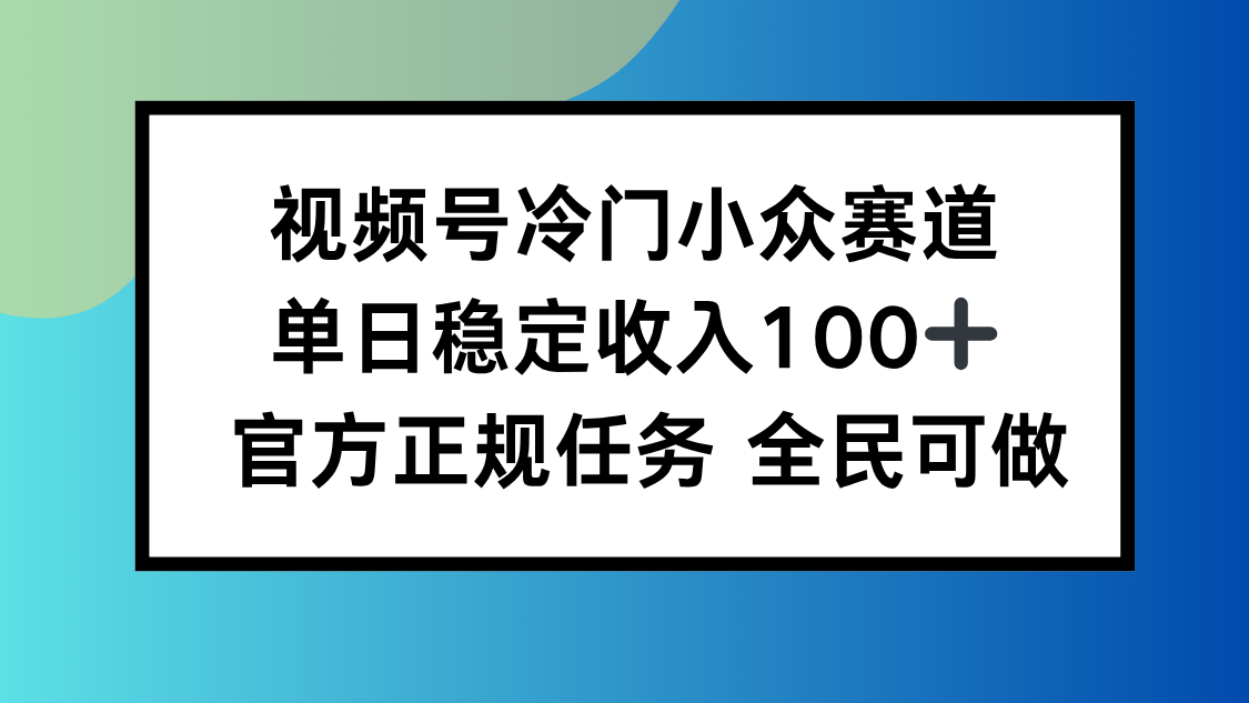 视频号小众赛道,单日稳定收入100+,适合所有人-董叔项目网