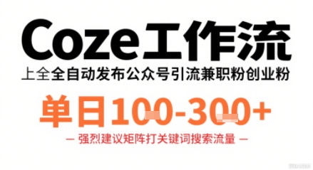Coze工作流一键发布高质量公众号引流兼职粉代发粉,单日1-3张-董叔项目网