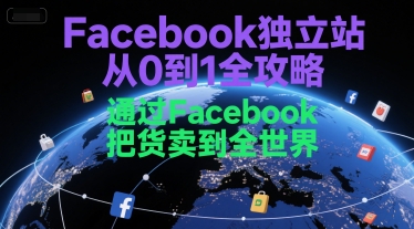 Facebook独立站从0到1全攻略，通过FacebboK把货卖到全世界-董叔项目网
