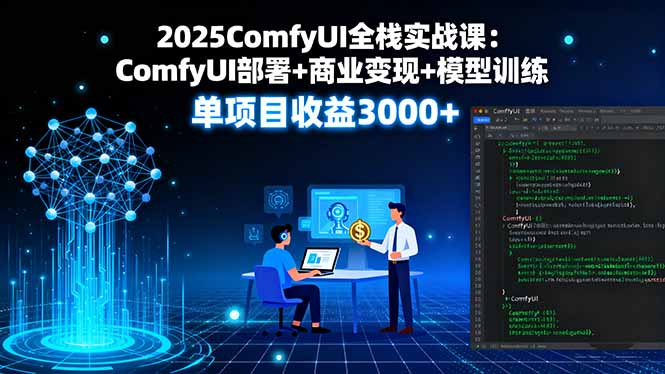 2025ComfyUI全栈实战课:ComfyUI部署+商业变现+模型训练,单项目收益3000+-董叔项目网