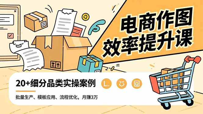 电商作图效率提升课，批量生产、模板应用、流程优化，20+细分品类实操案例，月赚3万-董叔项目网