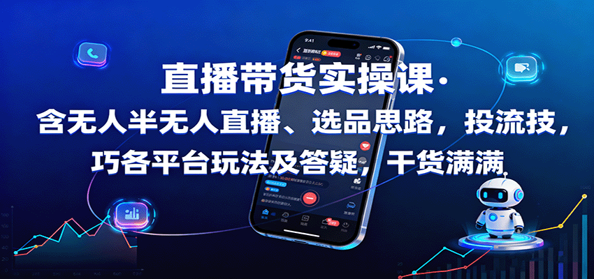 直播带货实操课：含无人半无人直播、选品思路，投流技巧，各平台玩法及答疑，干货满满-董叔项目网