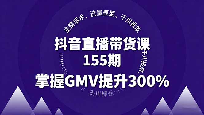抖音直播带货课155期，主播话术、流量模型、千川投放，掌握GMV提升300%-董叔项目网