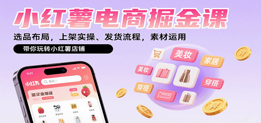 小红薯电商掘金课：选品布局，上架实操、发货流程，素材运用，带你玩转小红薯店铺-董叔项目网