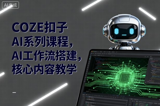 COZE扣子AI系列课程，AI工作流搭建，核心内容教学-董叔项目网