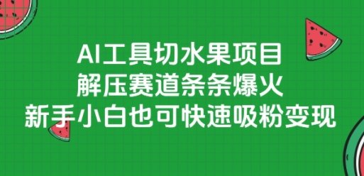 AI工具切水果项目,解压赛道条条爆火,新手小白也可快速吸粉变现-董叔项目网
