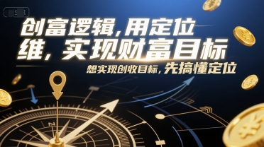 创富逻辑,用定位思维实现财富目标,想实现创收目标,先搞懂定位-董叔项目网