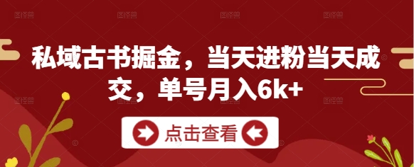 私域古书掘金，当天进粉当天成交，单号月入6k+-董叔项目网