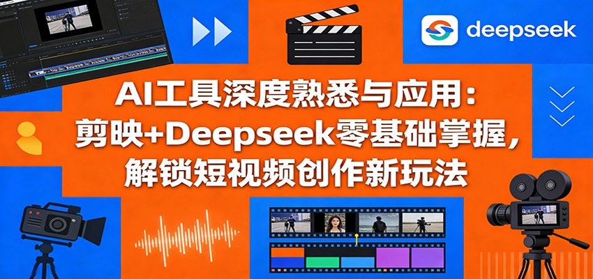 AI工具深度熟悉与应用：剪映+Deepseek零基础掌握，解锁短视频创作新玩法-董叔项目网