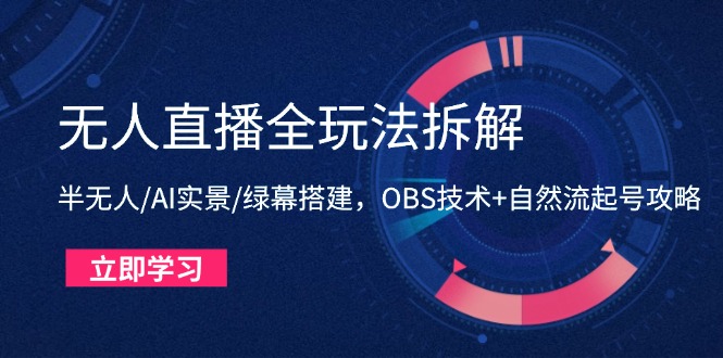 无人直播全玩法拆解：半无人/AI实景/绿幕搭建，OBS技术+自然流起号攻略-董叔项目网