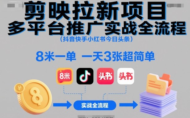 剪映拉新项目多平台推广实战全流程(抖音快手小红书今日头条),8米一单,一天3张超简单-董叔项目网