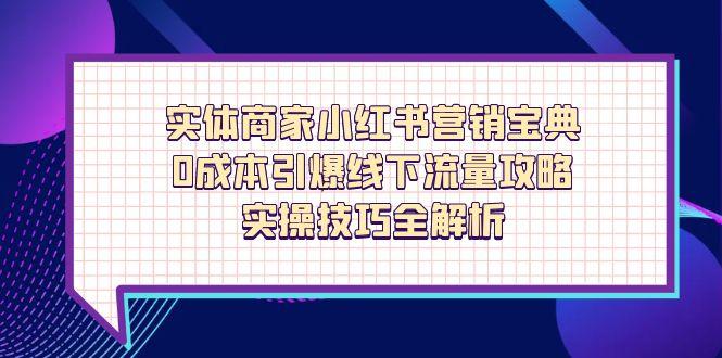 实体商家小红书营销宝典，0成本引爆线下流量攻略，实操技巧全解析-董叔项目网