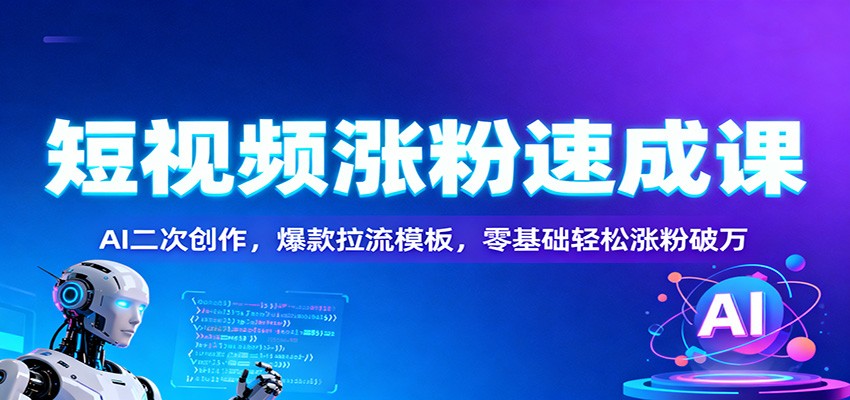 短视频涨粉速成课：AI二次创作，爆款拉流模板，零基础轻松涨粉破万-董叔项目网