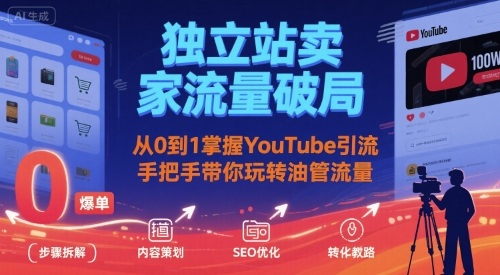 独立站卖家流量破局:从0到1掌握YouTube引流,手把手带你玩转油管流量-董叔项目网