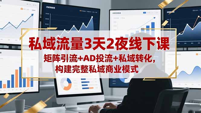 私域流量3天2夜线下课，矩阵引流+AD投流+私域转化，构建完整私域商业模式-董叔项目网