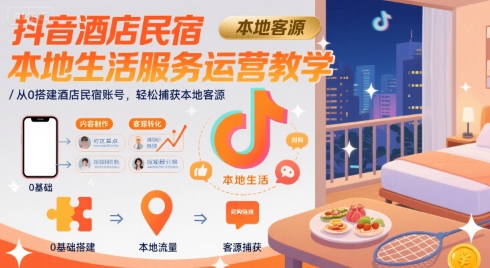 抖音酒店民宿本地生活服务运营教学，从0搭建酒店民宿账号，轻松捕获本地客源-董叔项目网