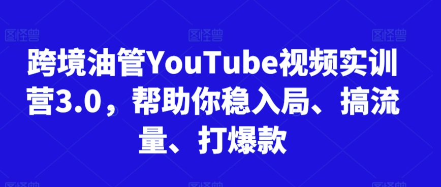 跨境油管YouTube视频实训营3.0,帮助你稳入局、搞流量、打爆款(更新2025)-董叔项目网