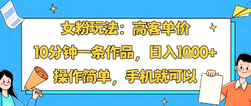女粉玩法:高客单价,10分钟一条作品,日入1k+操作简单,手机就可以-董叔项目网