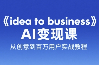 《idea to business》AI变成变现课，从创意到百万用户实战教程-董叔项目网