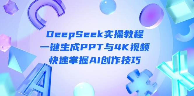 DeepSeek入门实操教程:一键生成PPT与4K视频,快速掌握AI创作技巧-董叔项目网