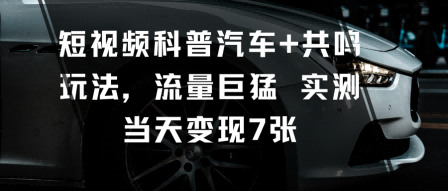 短视频科普汽车+共鸣玩法,流量巨猛实测当天变现7张-董叔项目网
