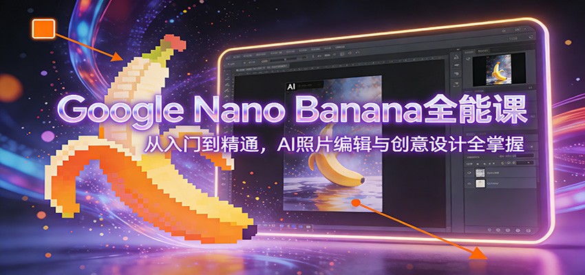 图片[1]-Google Nano Banana全能课：从入门到精通，AI照片编辑与创意设计全掌握-董叔项目网
