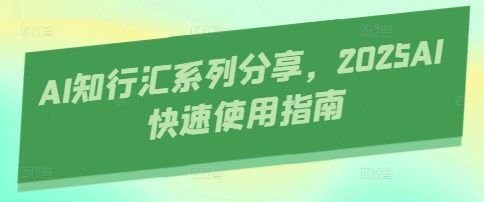 AI知行汇系列分享,2025AI快速使用指南-董叔项目网