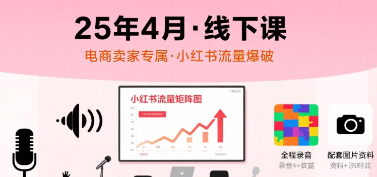 小红书25年4月线下课程，电商卖家小红书流量课，录音+图片-董叔项目网