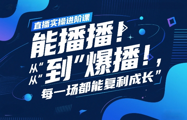 直播实操进阶课，直播经验复盘：从“能播”到“爆播”，每一场都能复利成长-董叔项目网