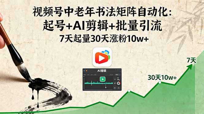 视频号中老年书法矩阵自动化:起号+AI剪辑+批量引流 7天起量30天涨粉10w+-董叔项目网