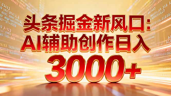 头条掘金新风口：AI辅助创作日入3000+，矩阵玩法当天启动隔天见效-董叔项目网