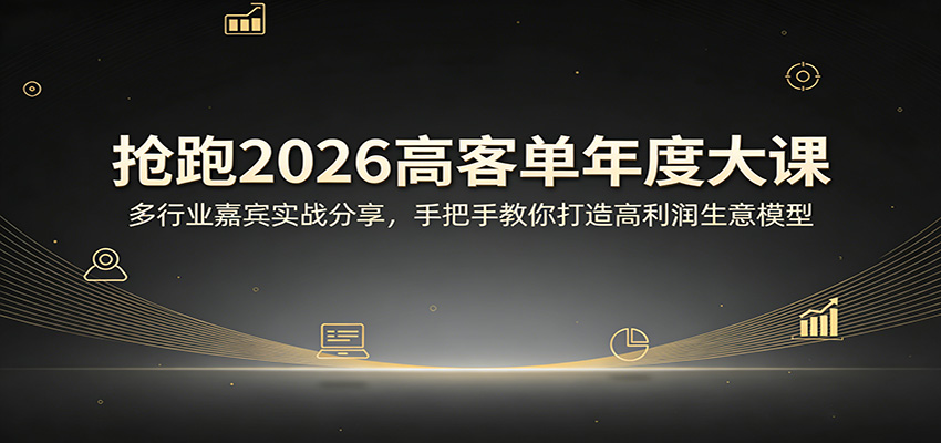 抢跑2026高客单年度大课：多行业嘉宾实战分享，手把手教你打造高利润生意模型-董叔项目网