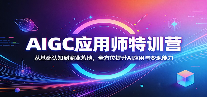 AIGC应用师特训营:从基础认知到商业落地,全方位提升AI应用与变现能力-董叔项目网