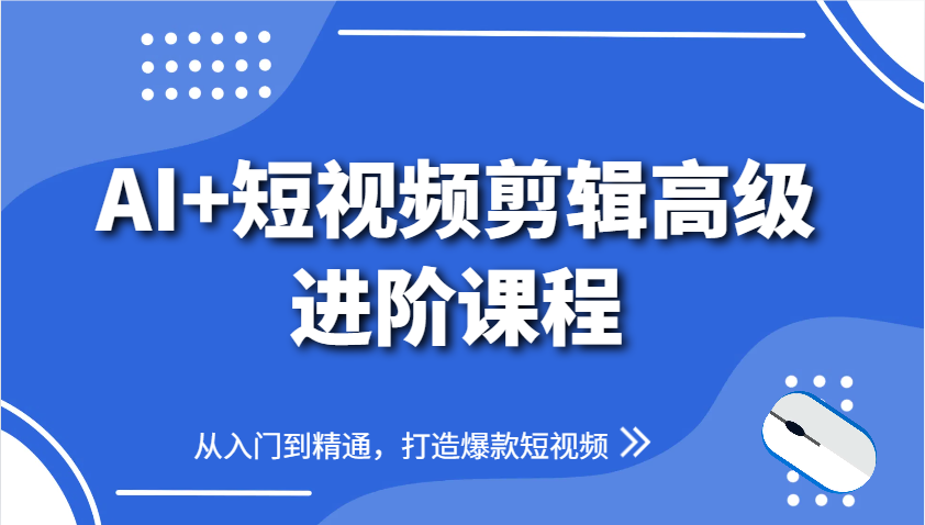 AI+短视频剪辑高级进阶课程，从入门到精通，打造爆款短视频-董叔项目网