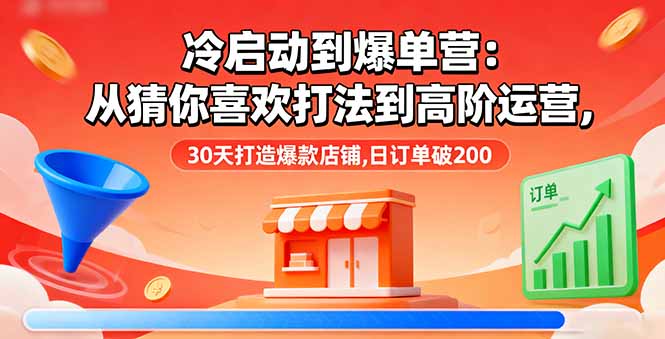 冷启动到爆单营：从猜你喜欢打法到高阶运营,30天打造爆款店铺,日订单破200-董叔项目网