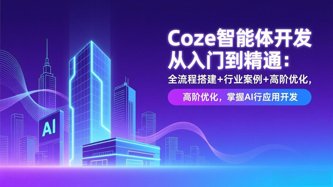 Coze智能体开发从入门到精通：全流程搭建+行业案例+高阶优化，掌握AI应用开发-董叔项目网