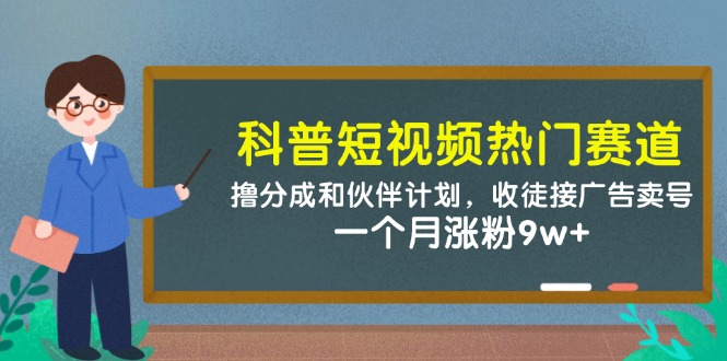 科普短视频热门赛道：撸分成和伙伴计划，收徒接广告卖号，一个月涨粉9w+-董叔项目网