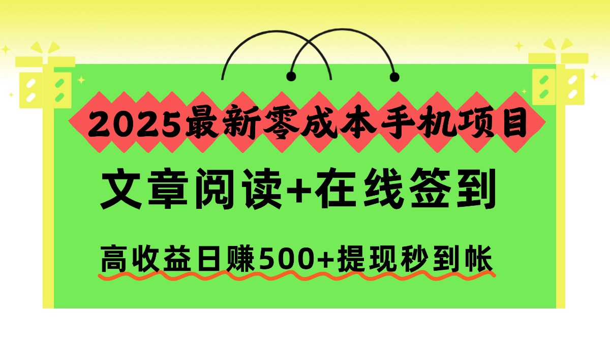 2025最新零成本手机项目,文章阅读+在线签到,高收益日赚500+提现秒到帐-董叔项目网