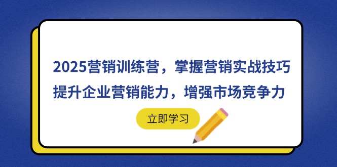 2025营销训练营，掌握营销实战技巧，提升企业营销能力，增强市场竞争力-董叔项目网