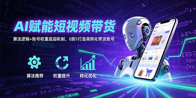 AI赋能短视频带货：算法逻辑+账号权重底层机制，0到1打造高转化带货账号-董叔项目网