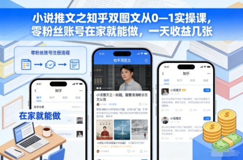小说推文之知乎双图文从0—1实操课,零粉丝账号在家就能做,一天收益几张-董叔项目网