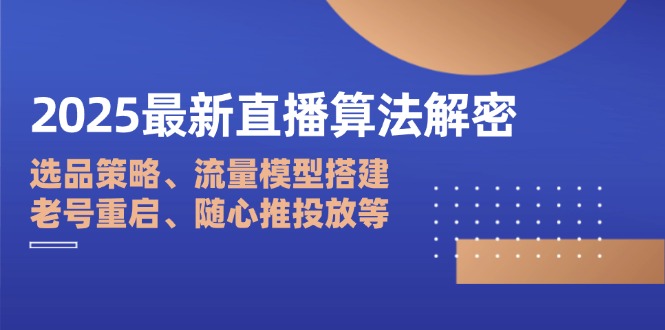 2025最新直播算法解密：选品策略、流量模型搭建、老号重启、随心推投放等-董叔项目网