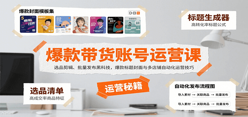 爆款带货账号运营课：选品剪辑、批量发布黑科技，爆款标题封面与多店铺自动化运营技巧-董叔项目网