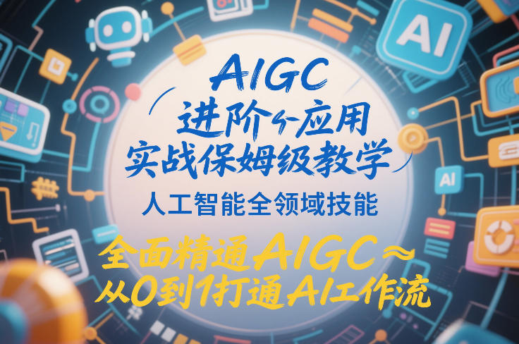 AIGC进阶应用实战保姆级教学，人工智能全领域技能，全面精通AIGC从0到1打通AI工作流-董叔项目网