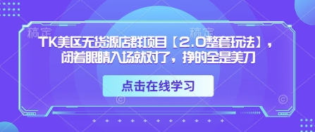 TK美区无货源店群项目【2.0整套玩法】,闭着眼睛入场就对了,挣的全是美刀-董叔项目网