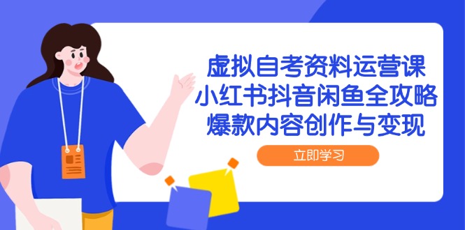虚拟自考资料运营课，小红书抖音闲鱼全攻略，爆款内容创作与变现-董叔项目网