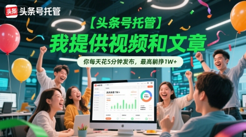 【头条号托管 】我提供视频和文章，你每天花5分钟发布，最高躺挣1W+【揭秘】-董叔项目网
