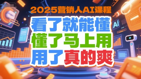 2025营销人AI课程，看了就能懂，懂了马上用，用了真的爽-董叔项目网